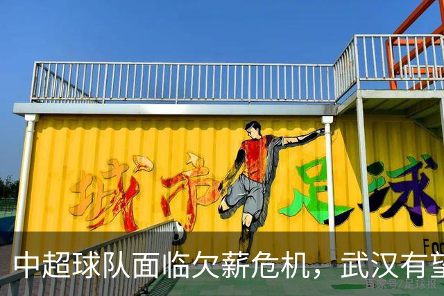 中超球队面临欠薪危机，武汉有望逆袭保级