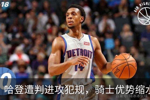 哈登遭判进攻犯规，骑士优势缩水至仅4分