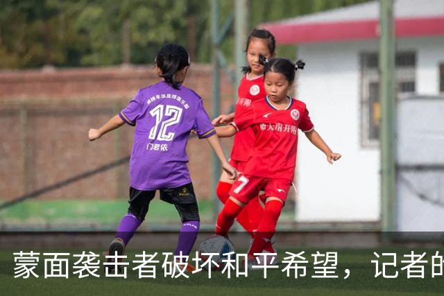 蒙面袭击者破坏和平希望，记者的命运与历史的审判