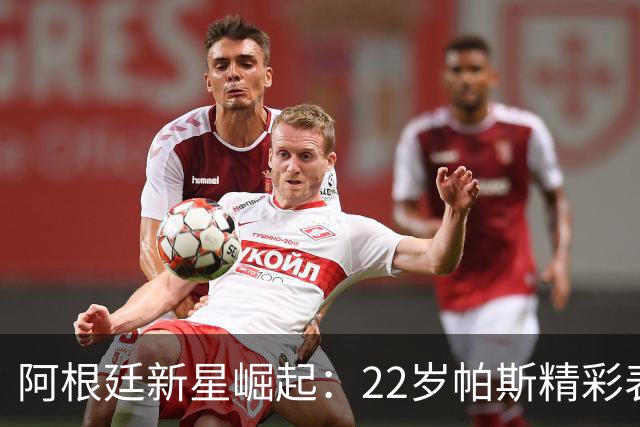 阿根廷新星崛起：22岁帕斯精彩表现助国足大胜玻利维亚